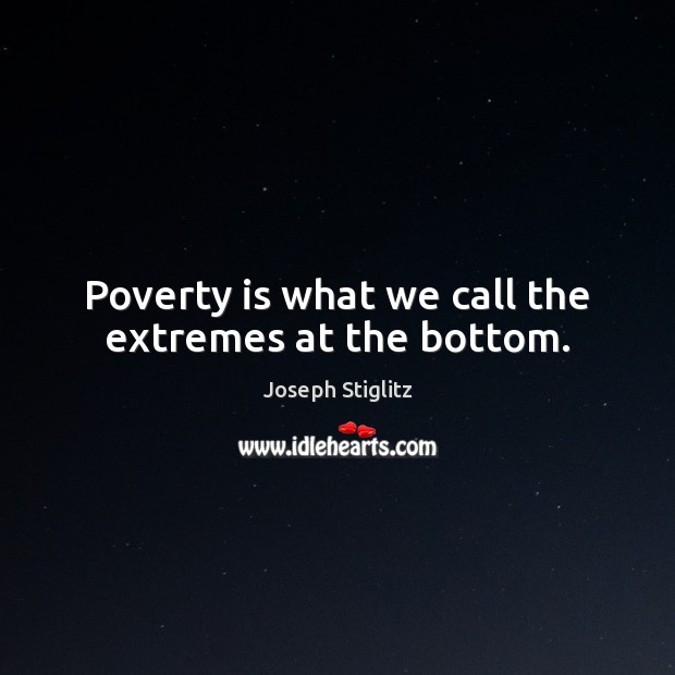 Poverty is what we call the extremes at the bottom. Poverty Quotes Image