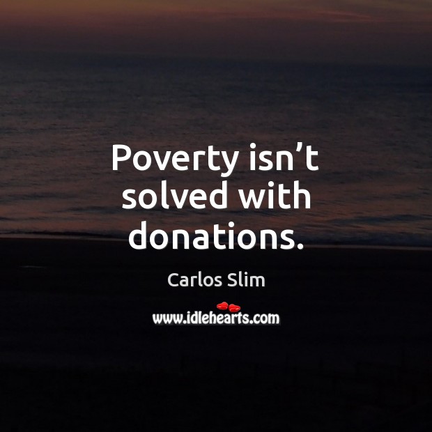 Poverty isn’t solved with donations. Carlos Slim Picture Quote