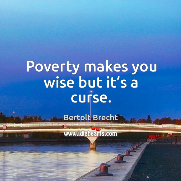 Poverty makes you wise but it’s a curse. Image