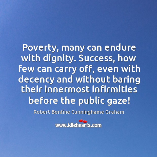 Poverty, many can endure with dignity. Success, how few can carry off, Robert Bontine Cunninghame Graham Picture Quote