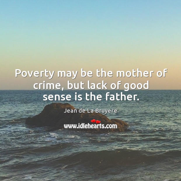 Poverty may be the mother of crime, but lack of good sense is the father. Jean de La Bruyere Picture Quote