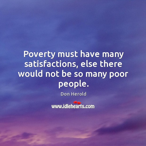 Poverty must have many satisfactions, else there would not be so many poor people. Don Herold Picture Quote