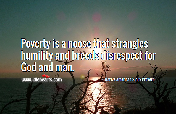 Poverty is a noose that strangles humility and breeds disrespect for God and man. Image