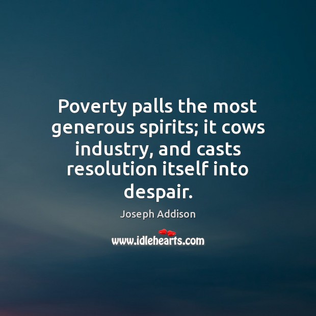 Poverty palls the most generous spirits; it cows industry, and casts resolution Joseph Addison Picture Quote