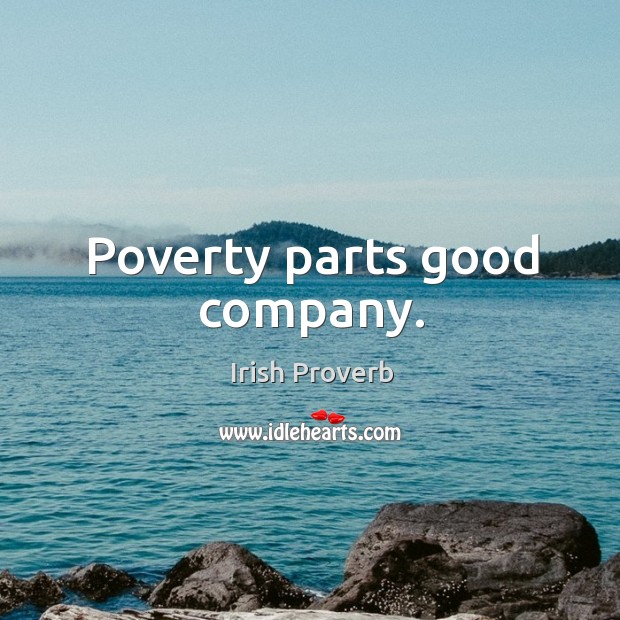 Poverty parts good company. Irish Proverbs Image