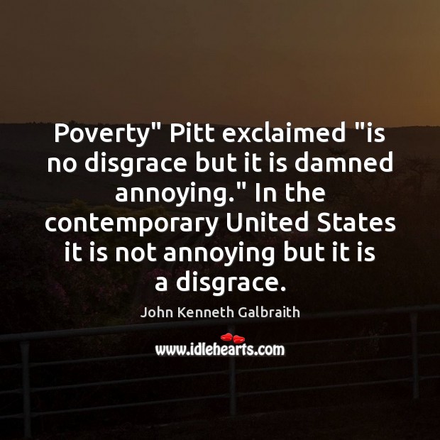 Poverty” Pitt exclaimed “is no disgrace but it is damned annoying.” In John Kenneth Galbraith Picture Quote