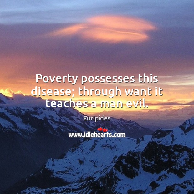 Poverty possesses this disease; through want it teaches a man evil. Euripides Picture Quote