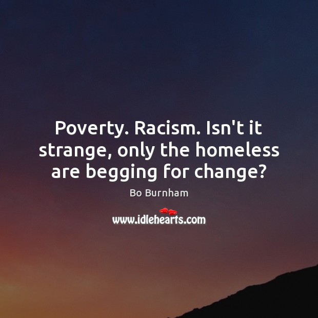 Poverty. Racism. Isn’t it strange, only the homeless are begging for change? Bo Burnham Picture Quote