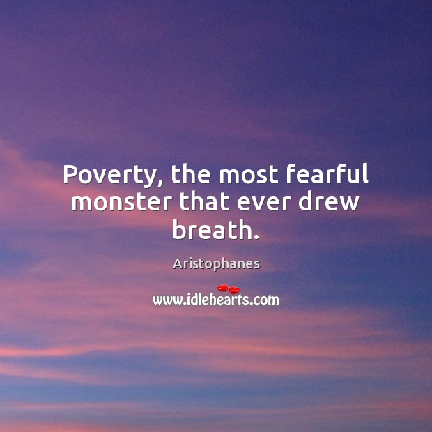 Poverty, the most fearful monster that ever drew breath. Aristophanes Picture Quote