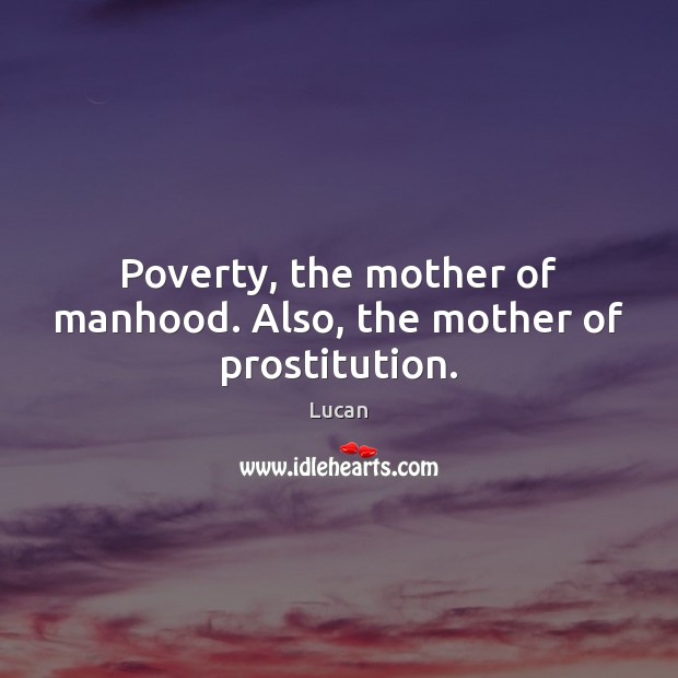 Poverty, the mother of manhood. Also, the mother of prostitution. Lucan Picture Quote