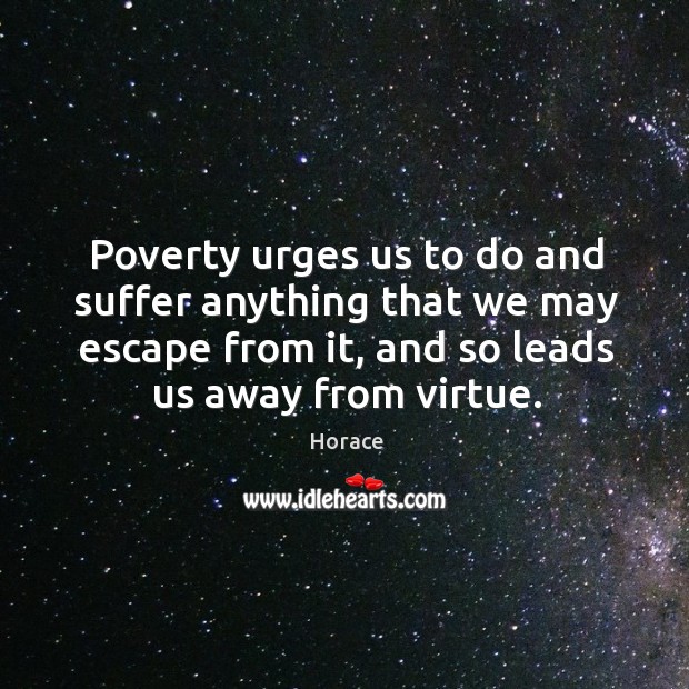 Poverty urges us to do and suffer anything that we may escape Horace Picture Quote