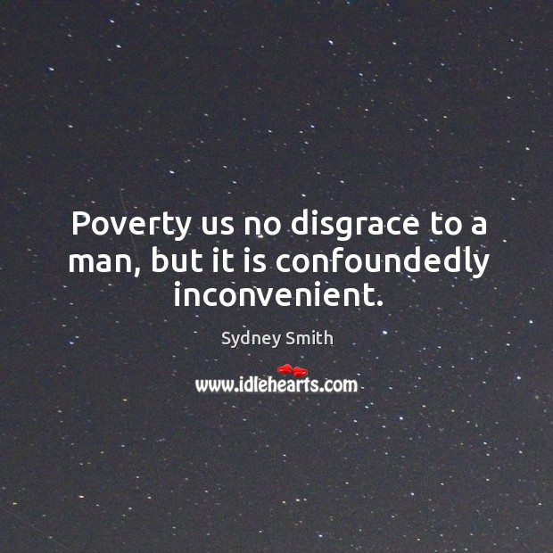 Poverty us no disgrace to a man, but it is confoundedly inconvenient. Image