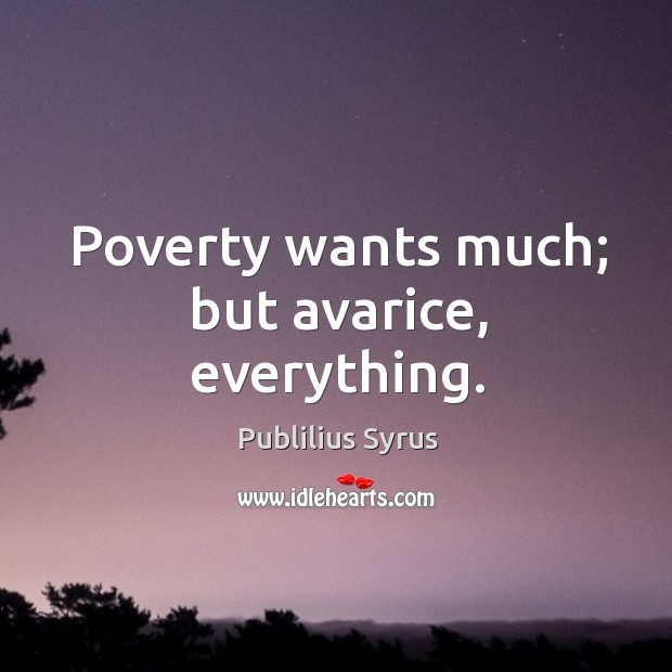 Poverty wants much; but avarice, everything. Publilius Syrus Picture Quote