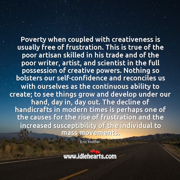 Poverty when coupled with creativeness is usually free of frustration. This is Eric Hoffer Picture Quote