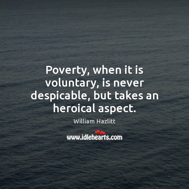 Poverty, when it is voluntary, is never despicable, but takes an heroical aspect. William Hazlitt Picture Quote