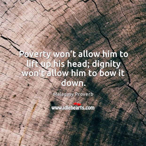 Poverty won’t allow him to lift up his head; dignity won’t allow him to bow it down. Malagasy Proverbs Image