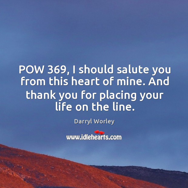 POW 369, I should salute you from this heart of mine. And thank Darryl Worley Picture Quote