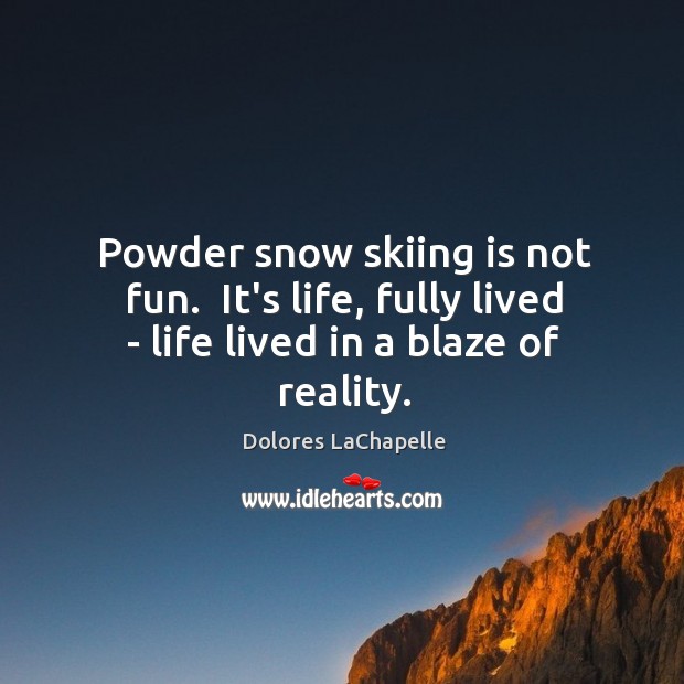 Powder snow skiing is not fun.  It’s life, fully lived – life lived in a blaze of reality. Dolores LaChapelle Picture Quote