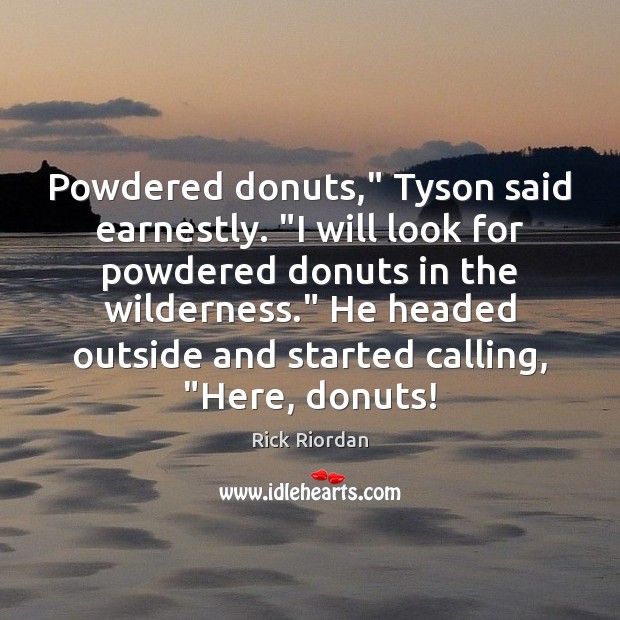 Powdered donuts,” Tyson said earnestly. “I will look for powdered donuts in Image