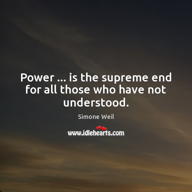 Power … is the supreme end for all those who have not understood. Simone Weil Picture Quote