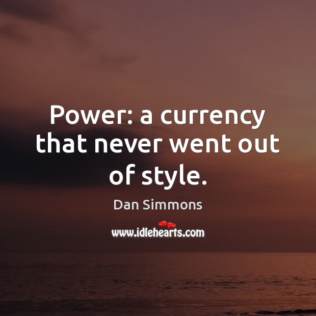 Power: a currency that never went out of style. Dan Simmons Picture Quote