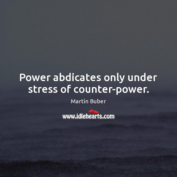 Power abdicates only under stress of counter-power. Martin Buber Picture Quote