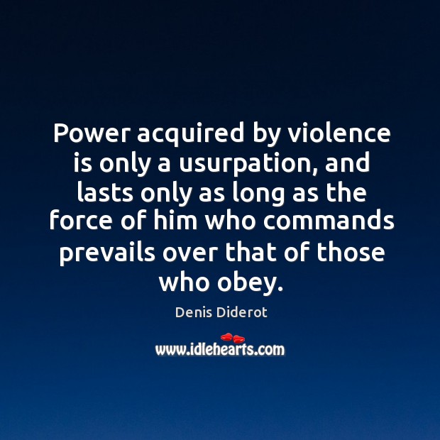 Power acquired by violence is only a usurpation, and lasts only as long as the force of Denis Diderot Picture Quote