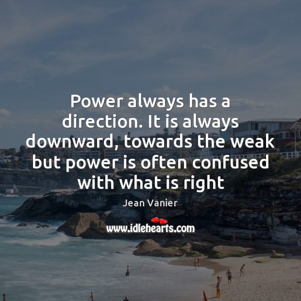 Power always has a direction. It is always downward, towards the weak Jean Vanier Picture Quote