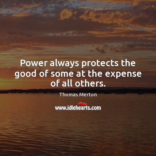 Power always protects the good of some at the expense of all others. Thomas Merton Picture Quote