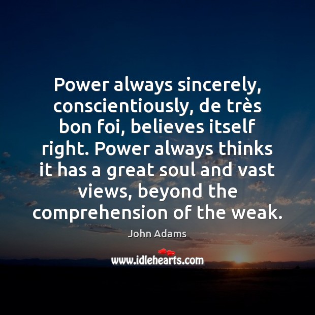 Power always sincerely, conscientiously, de très bon foi, believes itself right. John Adams Picture Quote