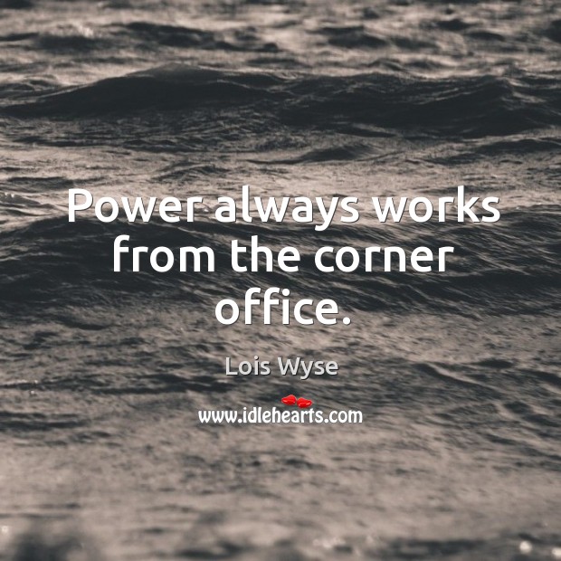 Power always works from the corner office. Image