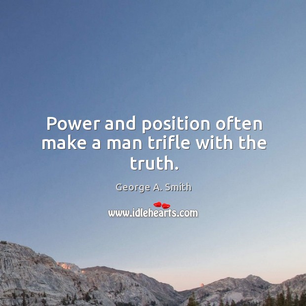 Power and position often make a man trifle with the truth. George A. Smith Picture Quote
