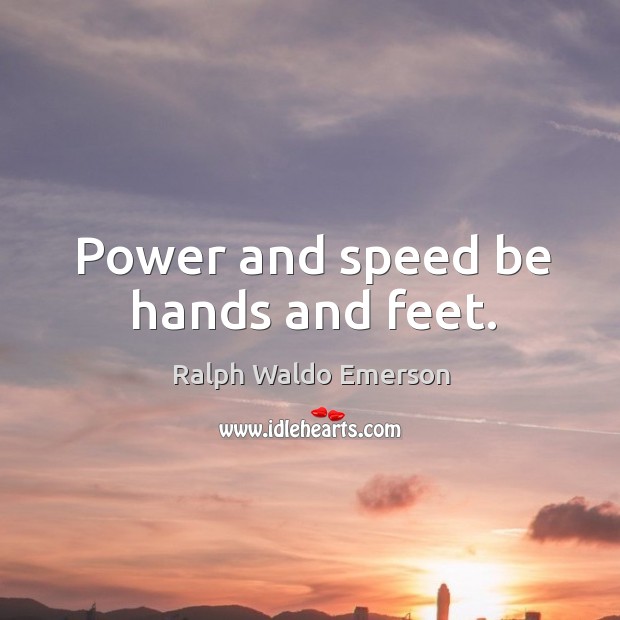 Power and speed be hands and feet. Ralph Waldo Emerson Picture Quote