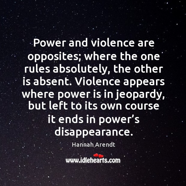 Power and violence are opposites; where the one rules absolutely, the other is absent. Power Quotes Image