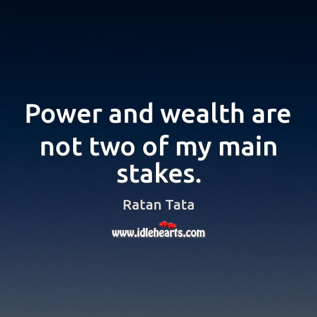 Power and wealth are not two of my main stakes. Ratan Tata Picture Quote