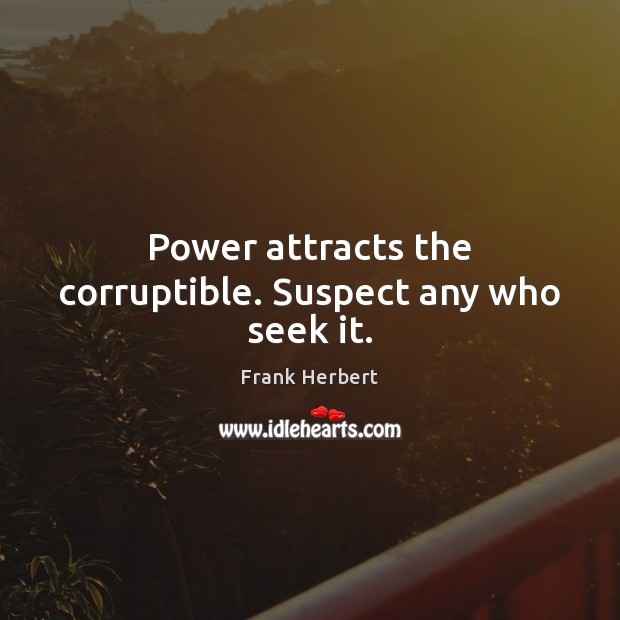 Power attracts the corruptible. Suspect any who seek it. Image