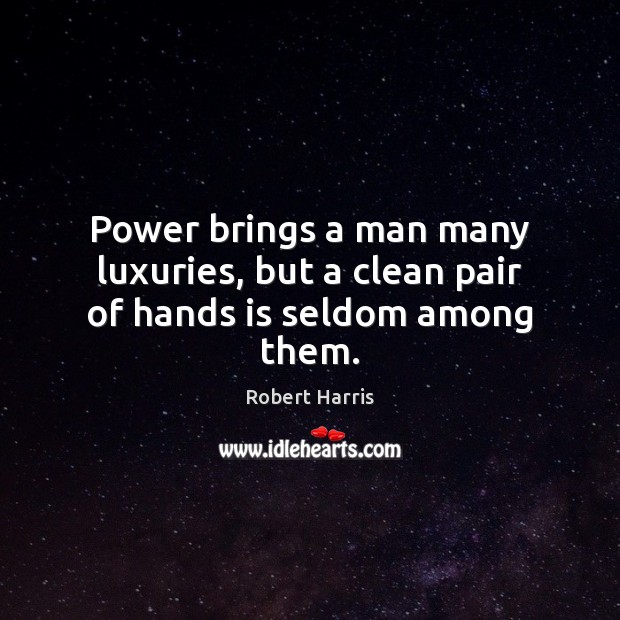 Power brings a man many luxuries, but a clean pair of hands is seldom among them. Robert Harris Picture Quote