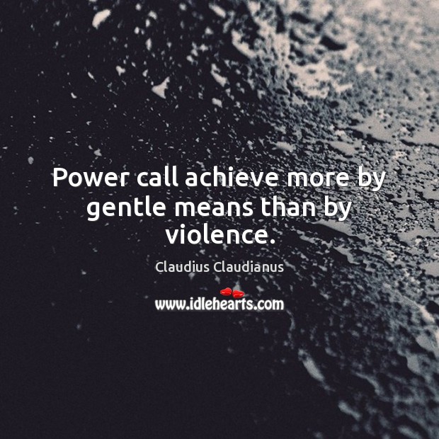 Power call achieve more by gentle means than by violence. Claudius Claudianus Picture Quote