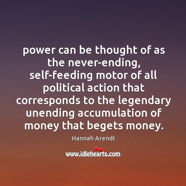 Power can be thought of as the never-ending, self-feeding motor of all Hannah Arendt Picture Quote