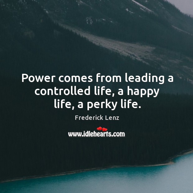 Power comes from leading a controlled life, a happy life, a perky life. Image