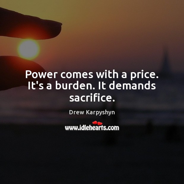 Power comes with a price. It’s a burden. It demands sacrifice. Drew Karpyshyn Picture Quote