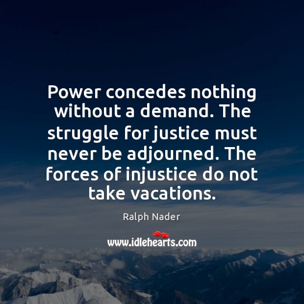 Power concedes nothing without a demand. The struggle for justice must never 