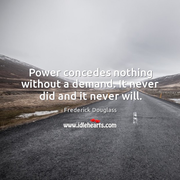 Power concedes nothing without a demand. Frederick Douglass Picture Quote