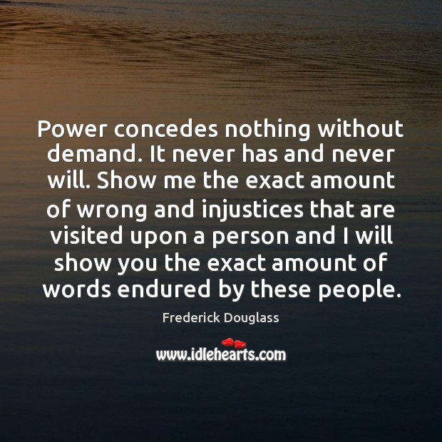 Power concedes nothing without demand. It never has and never will. Show Frederick Douglass Picture Quote