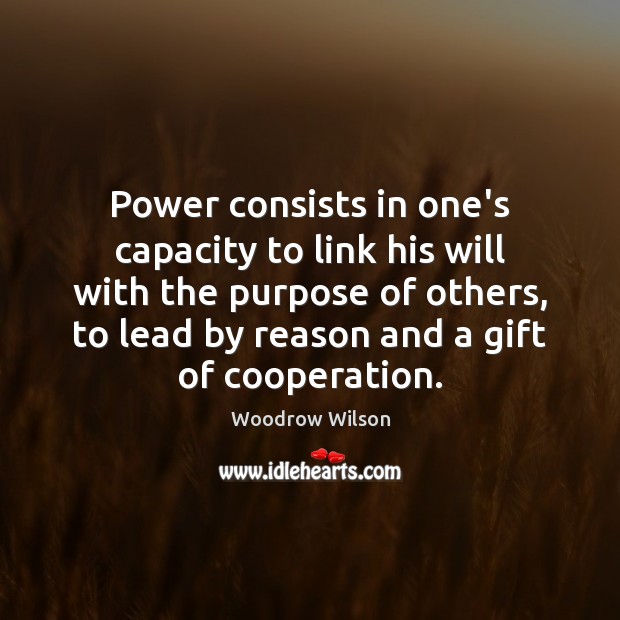 Power consists in one’s capacity to link his will with the purpose Woodrow Wilson Picture Quote
