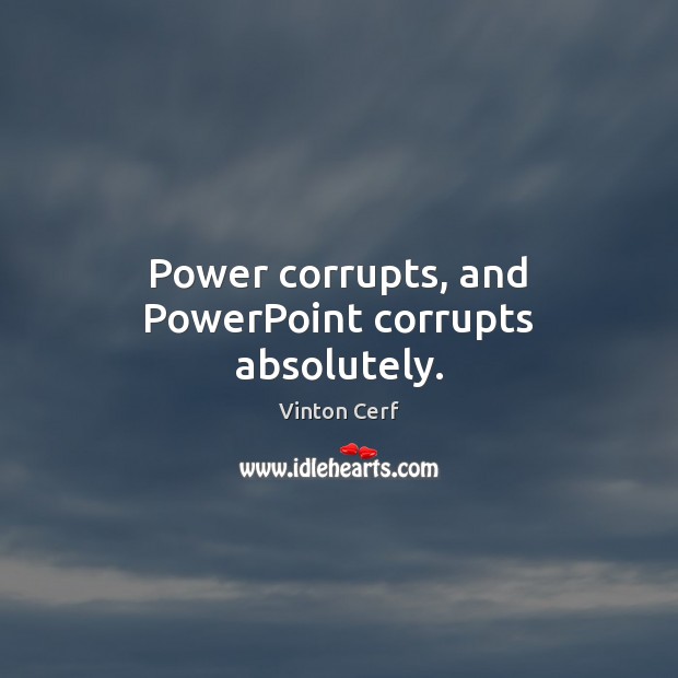 Power corrupts, and PowerPoint corrupts absolutely. Vinton Cerf Picture Quote