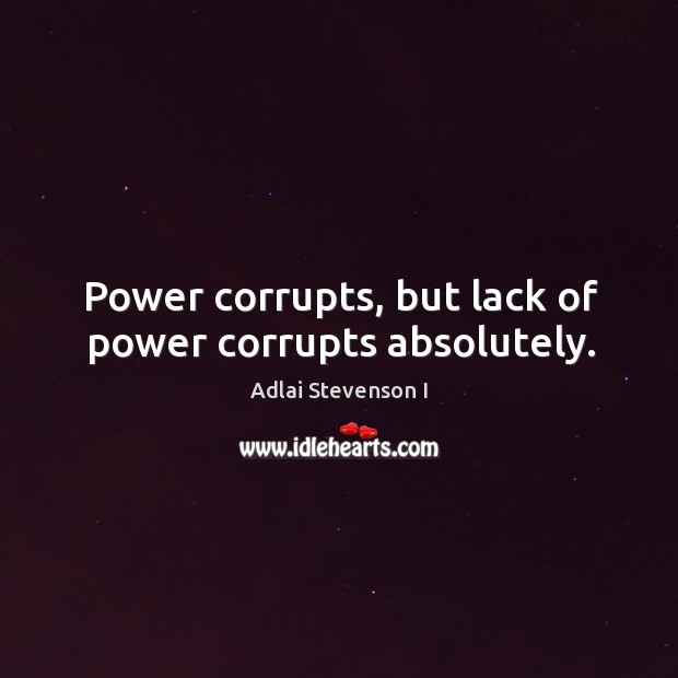 Power corrupts, but lack of power corrupts absolutely. Adlai Stevenson I Picture Quote