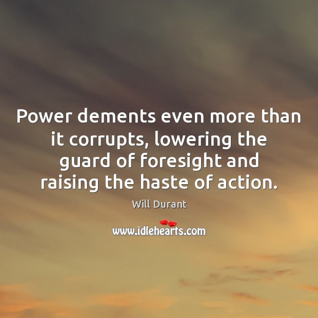 Power dements even more than it corrupts, lowering the guard of foresight Will Durant Picture Quote