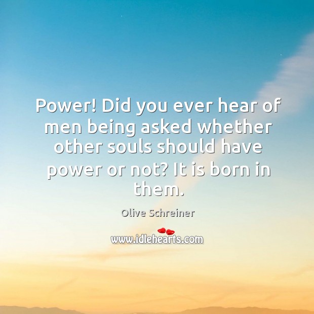 Power! did you ever hear of men being asked whether other souls should have power or not? it is born in them. Image
