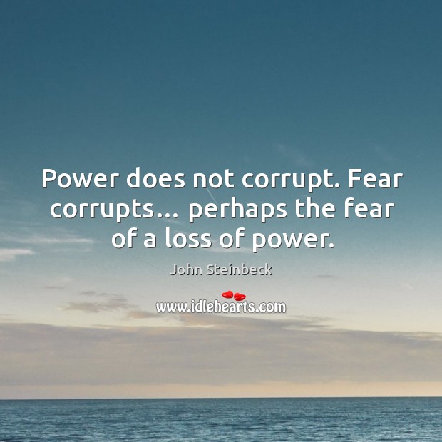 Power does not corrupt. Fear corrupts… perhaps the fear of a loss of power. Image